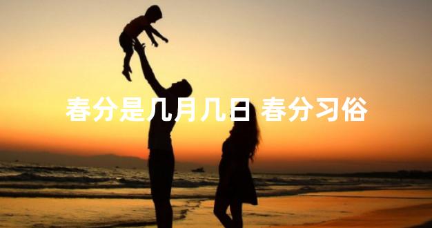 春分是几月几日 春分习俗